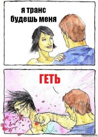 я транс будешь меня геть