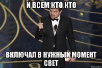 и всем кто кто включал в нужный момент свет