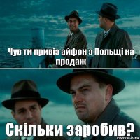 Чув ти привіз айфон з Польщі на продаж Скільки заробив?