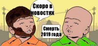 Скоро в новостях Смерть 2019 года