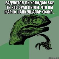 радуются-ли холодам все те, кто орал летом, что им жарко. кани ушалар хозир... 