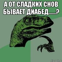 а от сладких снов бывает диабед......? 