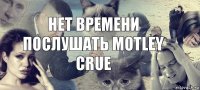 нет времени послушать motley crue