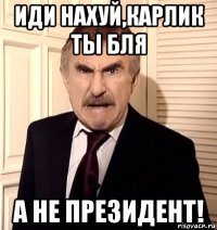 иди нахуй,карлик ты бля а не президент!