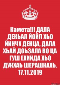 Камета!!! ДАЛА ДЕКЬАЛ ЙОЙЛ ХЬО ЙИНЧУ ДЕНЦА, ДАЛА ХЬАЙ ДОЬЗАЛА ВО ЦА ГУШ ЕХИЙДА ХЬО ДУКХАЬ ШЕРАШКАХЬ. 17.11.2019