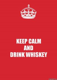 KEEP CALM
AND
DRINK WHISKEY