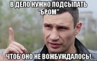 в дело нужно подсыпать "бром" чтоб оно не вожбуждалось!