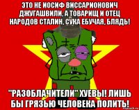 это не иосиф виссарионович джугашвили, а товарищ и отец народов сталин, сука ебучая, блядь! "разоблачители" хуевы! лишь бы грязью человека полить!