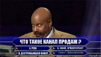 Что такое канал продаж ? А. Река Б. Забей , Бридня бухает В. Дестрибьюшен канел Г. Звони 112 , у Даши кукушка поехала