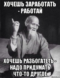 хочешь заработать - работай хочешь разбогатеть - надо придумать что-то другое