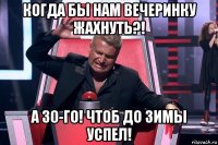 когда бы нам вечеринку жахнуть?! а 30-го! чтоб до зимы успел!