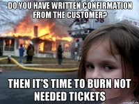 do you have written confirmation from the customer? then it's time to burn not needed tickets