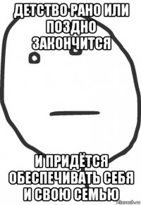 детство рано или поздно закончится и придётся обеспечивать себя и свою семью