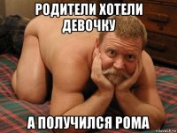 родители хотели девочку а получился рома