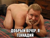  добрый вечер, я геннадий