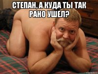 степан, а куда ты так рано ушел? 