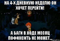 на 4-х дневную неделю он хочет перейти! а баги в коде месяц пофиксить не может...