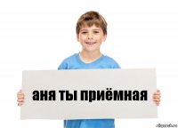 аня ты приёмная