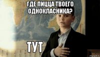 где пицца твоего однокласника? 