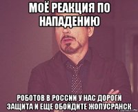 моё реакция по нападению роботов в россии у нас дороги защита и еще обойдите жопусранск