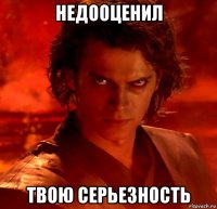 недооценил твою серьезность