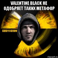 valentine black не одобряет таких метафор 