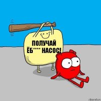 Получай Ёб**** насос!