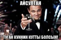 айсултан туган куннин кутты болсын!