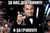 за нас,девчонки!!! и за группу!!!