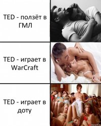 TED - ползёт в ГМЛ TED - играет в WarCraft TED - играет в доту