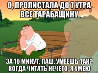 о, пролистала до 7 утра все тарабащину за 10 минут, паш, умеешь так? когда читать нечего, я умею