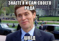 знаете я и сам своего рода швед