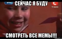 сейчас я буду смотреть все мемы!!!