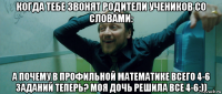 когда тебе звонят родители учеников со словами: а почему в профильной математике всего 4-6 заданий теперь? моя дочь решила все 4-6:))