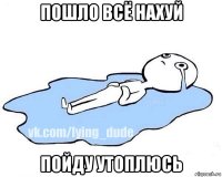 пошло всё нахуй пойду утоплюсь