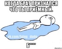 когда брат признался что ты приёмный. б****