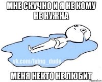 мне скучно и я не кому не нужна меня некто не любит