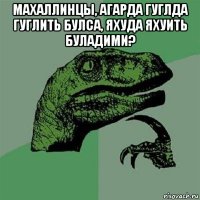 махаллинцы, агарда гуглда гуглить булса, яхуда яхуить буладими? 