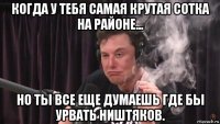 когда у тебя самая крутая сотка на районе... но ты все еще думаешь где бы урвать ништяков.