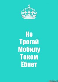 Не
Трогай
Мобилу
Током
Ёбнет