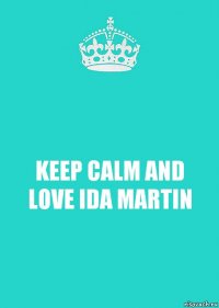 KEEP CALM AND LOVE IDA MARTIN