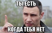 ты есть когда тебя нет