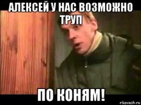 алексей у нас возможно труп по коням!