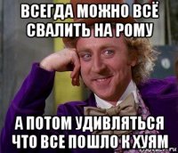 всегда можно всё свалить на рому а потом удивляться что все пошло к хуям