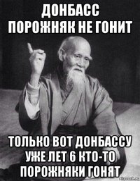 донбасс порожняк не гонит только вот донбассу уже лет 6 кто-то порожняки гонят