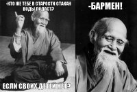 -Кто же тебе в старости стакан воды подаст? Если своих детей нет? -Бармен! 