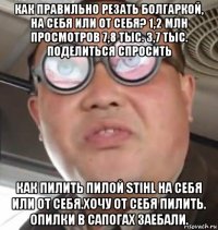 как правильно резать болгаркой, на себя или от себя? 1,2 млн просмотров 7,8 тыс. 3,7 тыс. поделиться спросить как пилить пилой stihl на себя или от себя.хочу от себя пилить. опилки в сапогах заебали.