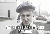  valentine black это для пацанов