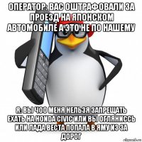 оператор: вас оштрафовали за проезд на японском автомобиле а это не по нашему я: вы чоо меня нельзя запрещать ехать на honda civic или вы огляниссь или лада веста попала в яму из за дорог