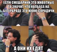 если смешарики это животные то значит что колбаса на бутерброде это ихние сородичи а они их едят